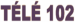 télé 102